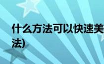 什么方法可以快速美白(如何美白皮肤简单方法)