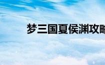 梦三国夏侯渊攻略(梦三国 夏侯渊)