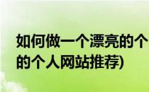如何做一个漂亮的个人网站(如何做一个漂亮的个人网站推荐)