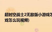 超时空战士2无敌版小游戏怎么玩(超时空战士2无敌版小游戏怎么玩视频)