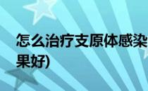 怎么治疗支原体感染(怎么治疗支原体感染效果好)