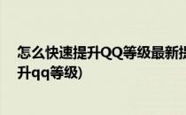 怎么快速提升QQ等级最新提升QQ等级方法(怎么能快速提升qq等级)