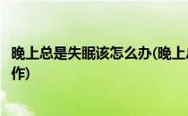 晚上总是失眠该怎么办(晚上总是失眠该怎么办第二天还要工作)