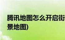 腾讯地图怎么开启街景(腾讯地图怎么开启街景地图)