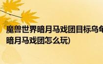 魔兽世界暗月马戏团目标乌龟任务技巧怎么做攻略(魔兽世界暗月马戏团怎么玩)