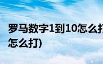 罗马数字1到10怎么打(电脑上罗马数字1到10怎么打)
