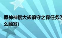 原神神樱大祓镇守之森任务怎么做(原神神樱大祓镇守之森怎么触发)