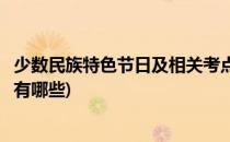 少数民族特色节日及相关考点(少数民族特色节日及相关考点有哪些)