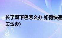 长了双下巴怎么办 如何快速消除双下巴(下巴长成双下巴了怎么办)