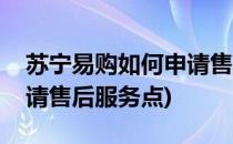 苏宁易购如何申请售后服务(苏宁易购如何申请售后服务点)