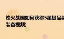 烽火战国如何获得5星极品装备(烽火战国如何获得5星极品装备视频)