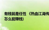 有钱就是任性 《热血江湖传》大神传授赚钱秘籍(热血江湖怎么能赚钱)