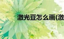 激光豆怎么画(激光豆怎么画教程)
