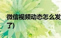 微信视频动态怎么发(微信视频动态怎么发不了)