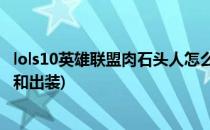 lols10英雄联盟肉石头人怎么出装技能加点(石头人上单加点和出装)