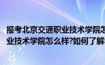 报考北京交通职业技术学院怎么样如何了解(报考北京交通职业技术学院怎么样?如何了解学校)