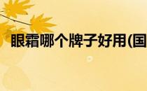 眼霜哪个牌子好用(国内眼霜哪个牌子好用)