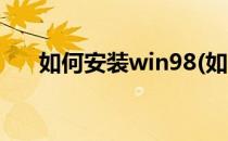 如何安装win98(如何安装win98视频)