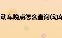 动车晚点怎么查询(动车晚点怎么查询D2238)