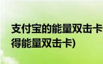 支付宝的能量双击卡怎么使用(支付宝怎样获得能量双击卡)