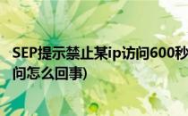SEP提示禁止某ip访问600秒的限制,无法访问共享(ip限制访问怎么回事)