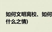 如何文明离校、如何理解母校情怀(对母校的什么之情)
