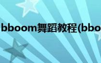 bboom舞蹈教程(bboom舞蹈教程完整视频)