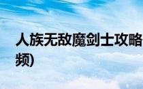 人族无敌魔剑士攻略(人族无敌魔剑士攻略视频)
