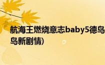 航海王燃烧意志baby5德岛主线怎么打(航海王燃烧意志德岛新剧情)