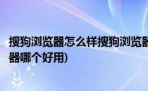 搜狗浏览器怎么样搜狗浏览器好用吗(搜狗浏览器和百度浏览器哪个好用)