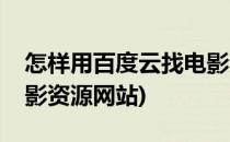 怎样用百度云找电影资源(怎样用百度云找电影资源网站)