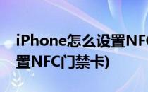 iPhone怎么设置NFC门禁卡(iPhone怎么设置NFC门禁卡)