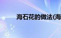 海石花的做法(海石花的做法视频)