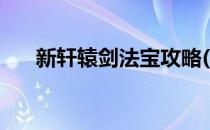 新轩辕剑法宝攻略(轩辕剑六法宝一览)