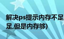 解决ps提示内存不足问题(ps一直显示内存不足,但是内存够)