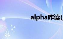 alpha咋读(Alpha咋读)
