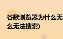 谷歌浏览器为什么无法搜索(谷歌浏览器为什么无法搜索)