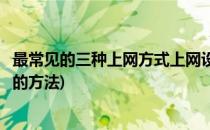 最常见的三种上网方式上网设置操作步骤(简述如何设置上网的方法)