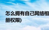 怎么拥有自己网络相册(怎么拥有自己网络相册权限)