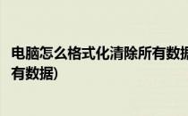 电脑怎么格式化清除所有数据(笔记本电脑怎么格式化清除所有数据)