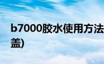 b7000胶水使用方法(b7000胶水使用方法后盖)