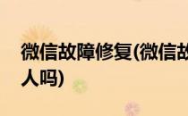 微信故障修复(微信故障修复可以找回删除的人吗)