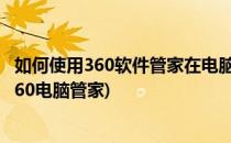 如何使用360软件管家在电脑上下载3k助手PC版(怎么下载360电脑管家)