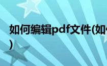 如何编辑pdf文件(如何编辑pdf文件内容免费)