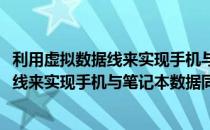 利用虚拟数据线来实现手机与笔记本数据同步(利用虚拟数据线来实现手机与笔记本数据同步运行)