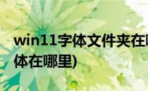 win11字体文件夹在哪(win 10系统里面的字体在哪里)