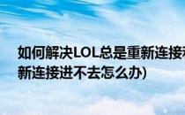 如何解决LOL总是重新连接和进不去游戏的问题(lol一直重新连接进不去怎么办)