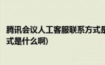 腾讯会议人工客服联系方式是什么(腾讯会议人工客服联系方式是什么啊)