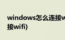 windows怎么连接wifi(windows10怎么连接wifi)