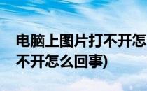 电脑上图片打不开怎么办(电脑上图片怎么打不开怎么回事)